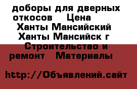 доборы для дверных откосов  › Цена ­ 100 - Ханты-Мансийский, Ханты-Мансийск г. Строительство и ремонт » Материалы   